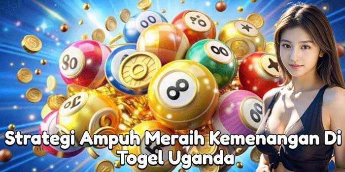 Strategi Ampuh Meraih Kemenangan Di Togel Uganda