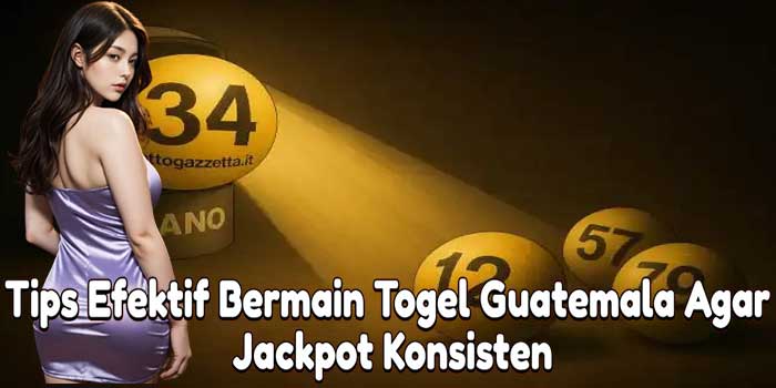 Tips Efektif Bermain Togel Guatemala Agar Jackpot Konsisten
